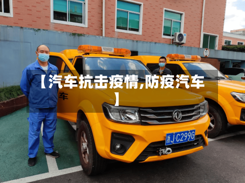 【汽车抗击疫情,防疫汽车】-第1张图片