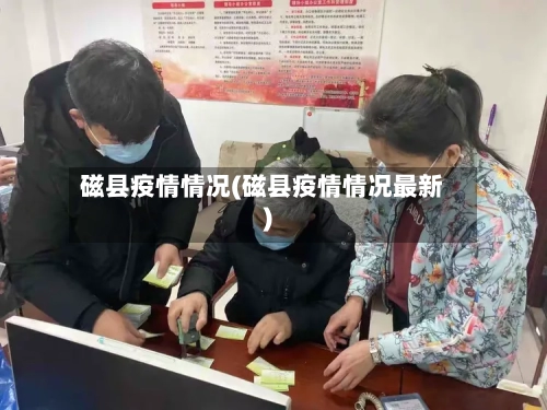 磁县疫情情况(磁县疫情情况最新)-第1张图片