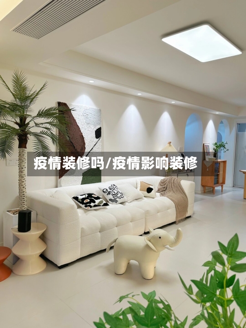 疫情装修吗/疫情影响装修-第1张图片