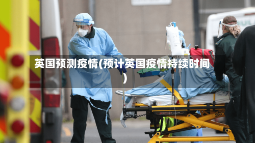 英国预测疫情(预计英国疫情持续时间)-第2张图片