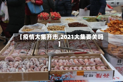 【疫情大集开市,2021大集要关吗】-第2张图片