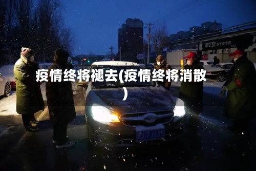 疫情终将褪去(疫情终将消散)-第2张图片