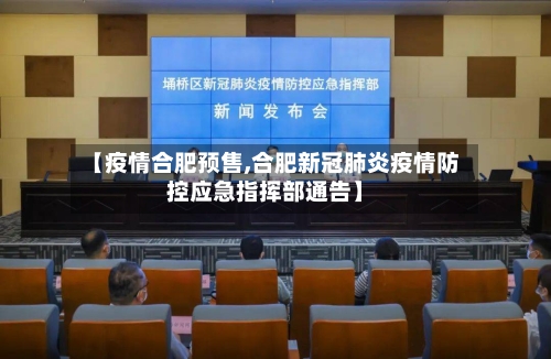 【疫情合肥预售,合肥新冠肺炎疫情防控应急指挥部通告】-第1张图片