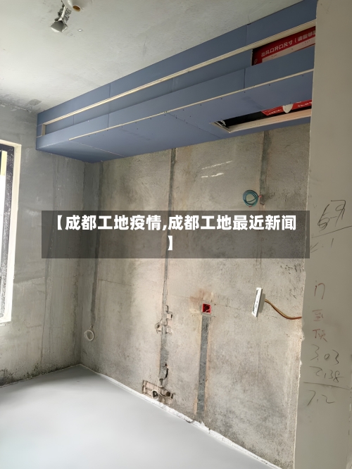 【成都工地疫情,成都工地最近新闻】-第1张图片