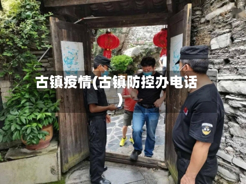 古镇疫情(古镇防控办电话)-第1张图片