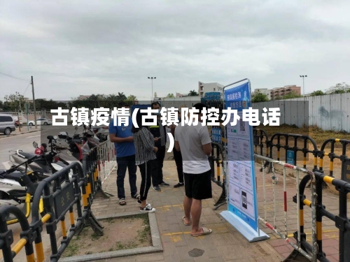 古镇疫情(古镇防控办电话)-第3张图片
