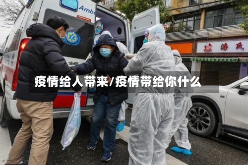 疫情给人带来/疫情带给你什么-第1张图片