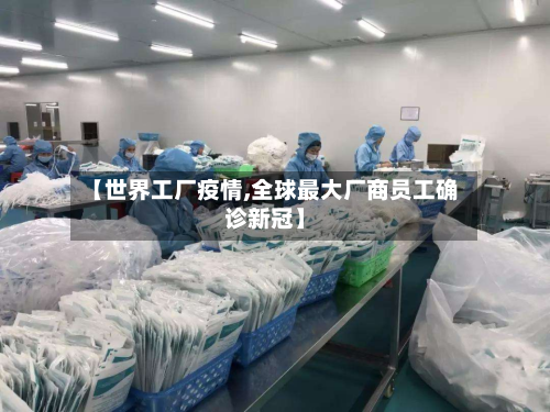 【世界工厂疫情,全球最大厂商员工确诊新冠】-第3张图片