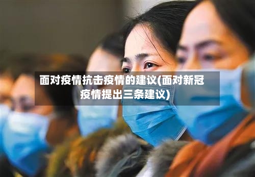面对疫情抗击疫情的建议(面对新冠疫情提出三条建议)-第1张图片