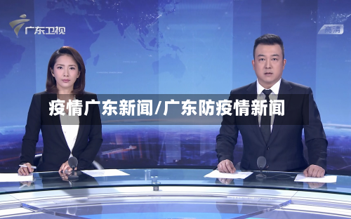 疫情广东新闻/广东防疫情新闻-第1张图片