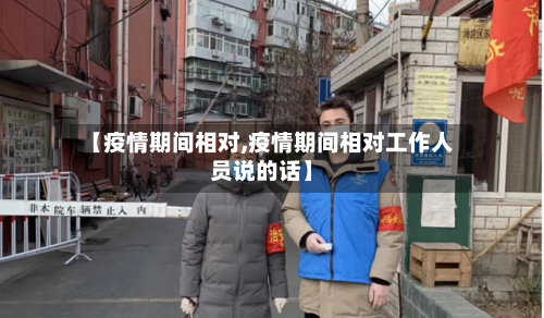 【疫情期间相对,疫情期间相对工作人员说的话】-第1张图片