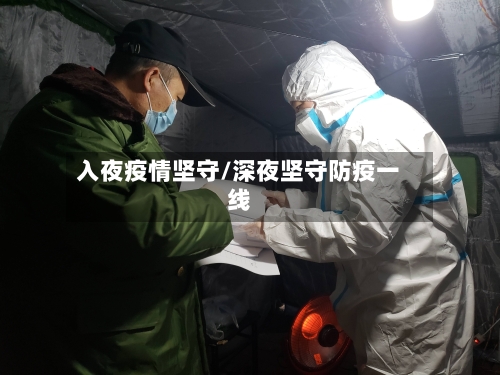 入夜疫情坚守/深夜坚守防疫一线-第3张图片