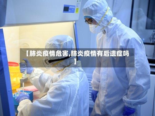 【肺炎疫情危害,肺炎疫情有后遗症吗】-第2张图片