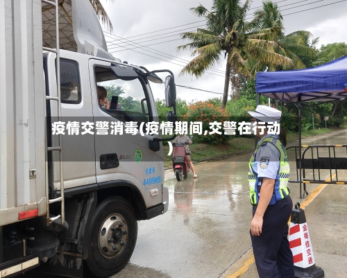 疫情交警消毒(疫情期间,交警在行动)-第1张图片