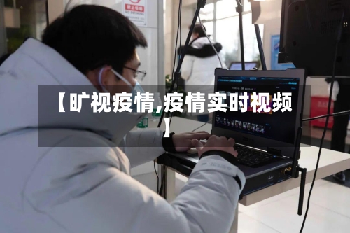 【旷视疫情,疫情实时视频】-第2张图片