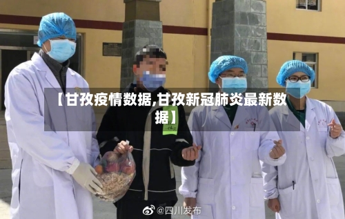 【甘孜疫情数据,甘孜新冠肺炎最新数据】-第1张图片