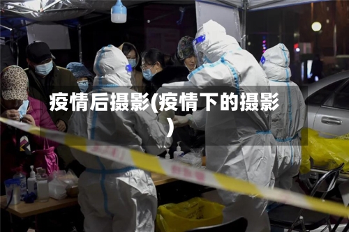 疫情后摄影(疫情下的摄影)-第1张图片