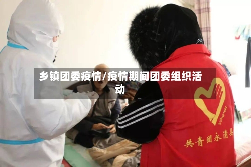乡镇团委疫情/疫情期间团委组织活动-第1张图片