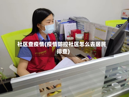 社区查疫情(疫情防控社区怎么去居民排查)-第3张图片