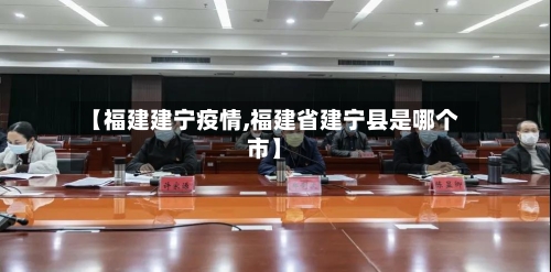 【福建建宁疫情,福建省建宁县是哪个市】-第1张图片