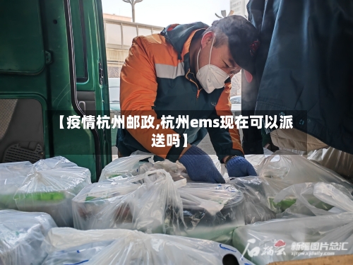【疫情杭州邮政,杭州ems现在可以派送吗】-第1张图片