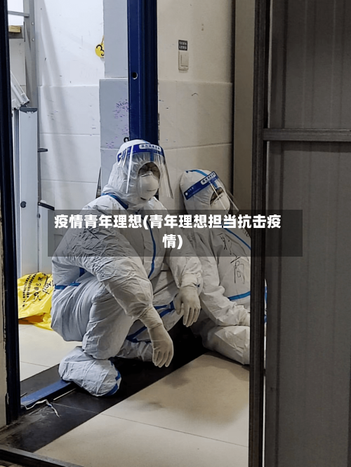 疫情青年理想(青年理想担当抗击疫情)-第1张图片