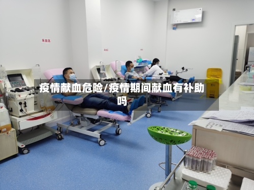 疫情献血危险/疫情期间献血有补助吗-第2张图片