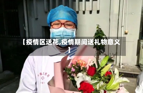 【疫情区送花,疫情期间送礼物意义】-第2张图片