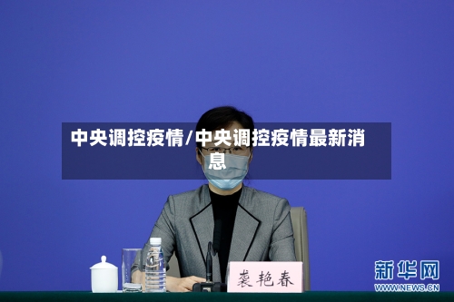 中央调控疫情/中央调控疫情最新消息-第1张图片