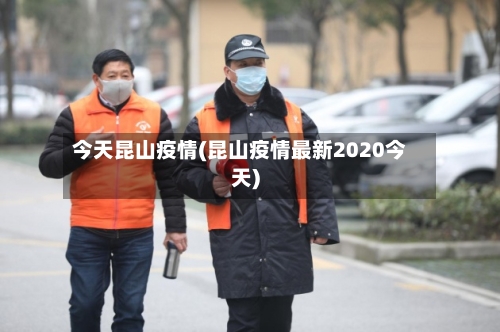 今天昆山疫情(昆山疫情最新2020今天)-第1张图片