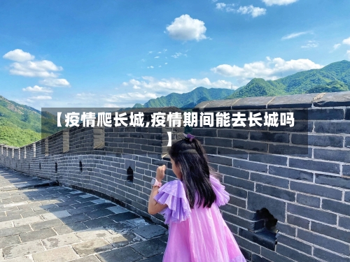 【疫情爬长城,疫情期间能去长城吗】-第1张图片