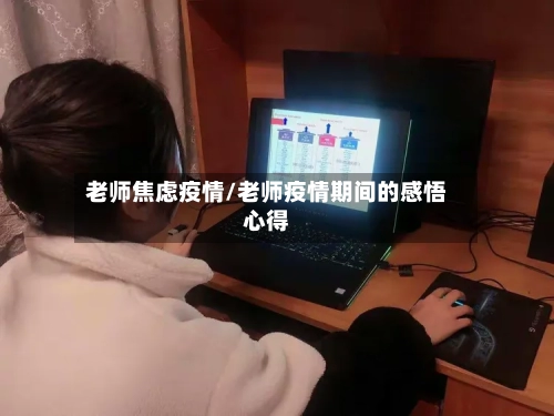 老师焦虑疫情/老师疫情期间的感悟心得-第1张图片
