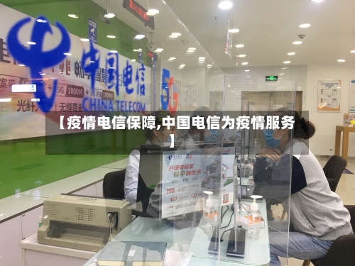 【疫情电信保障,中国电信为疫情服务】-第1张图片