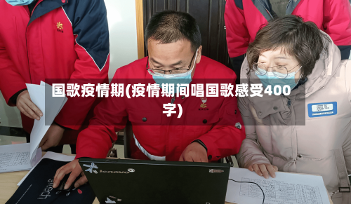 国歌疫情期(疫情期间唱国歌感受400字)-第2张图片