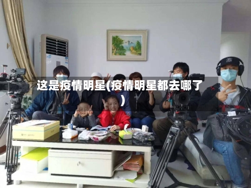 这是疫情明星(疫情明星都去哪了)-第1张图片