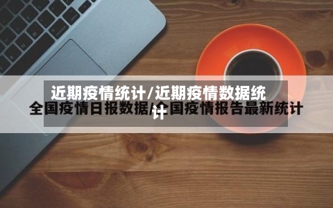 近期疫情统计/近期疫情数据统计-第1张图片