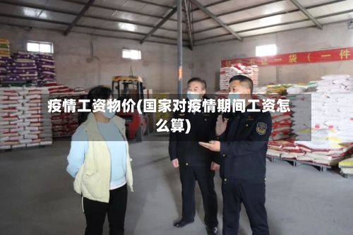 疫情工资物价(国家对疫情期间工资怎么算)-第1张图片