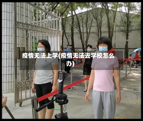 疫情无法上学(疫情无法去学校怎么办)-第1张图片