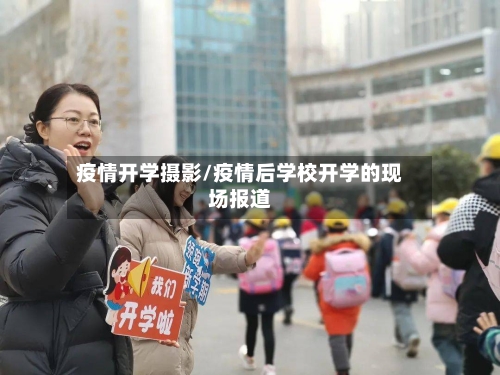 疫情开学摄影/疫情后学校开学的现场报道-第2张图片