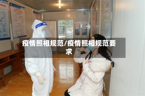 疫情照相规范/疫情照相规范要求-第3张图片