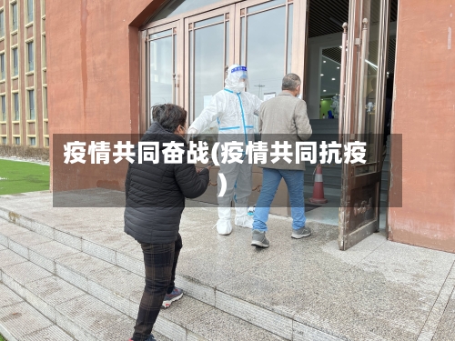 疫情共同奋战(疫情共同抗疫)-第1张图片