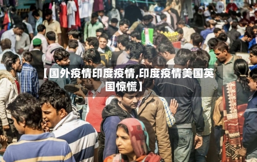 【国外疫情印度疫情,印度疫情美国英国惊慌】-第1张图片