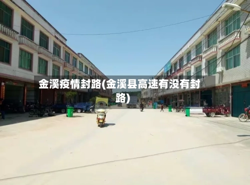 金溪疫情封路(金溪县高速有没有封路)-第1张图片