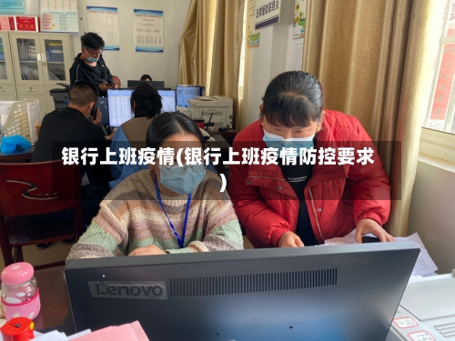 银行上班疫情(银行上班疫情防控要求)-第2张图片
