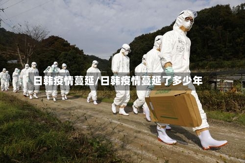 日韩疫情蔓延/日韩疫情蔓延了多少年-第1张图片