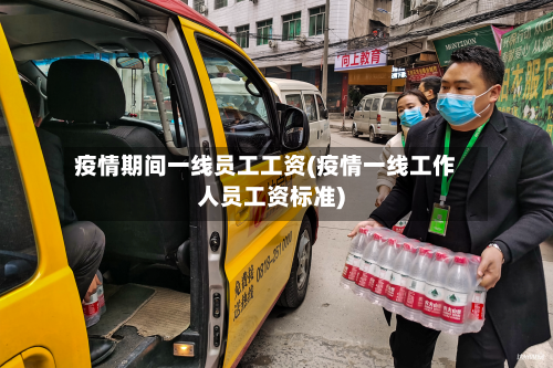 疫情期间一线员工工资(疫情一线工作人员工资标准)-第1张图片