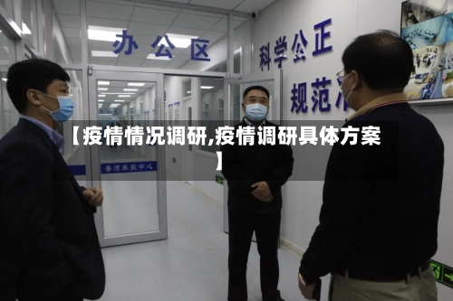 【疫情情况调研,疫情调研具体方案】-第1张图片