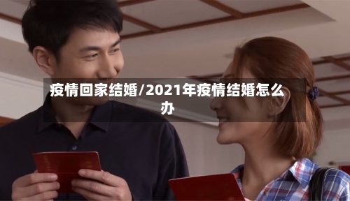 疫情回家结婚/2021年疫情结婚怎么办-第2张图片