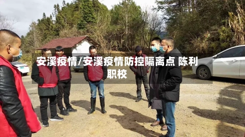 安溪疫情/安溪疫情防控隔离点 陈利职校-第2张图片