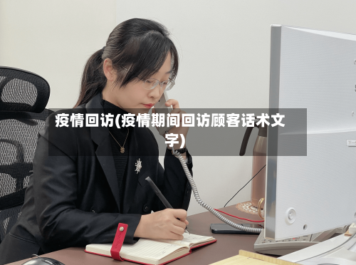 疫情回访(疫情期间回访顾客话术文字)-第1张图片